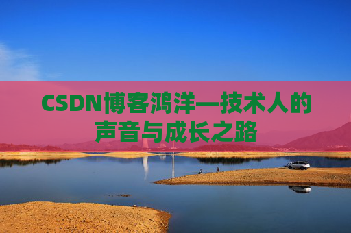 CSDN博客鸿洋—技术人的声音与成长之路